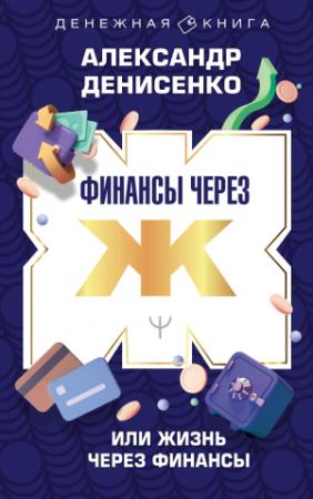 Обложка книги «Финансы через Ж, или Жизнь через Финансы» — Александр Денисенко