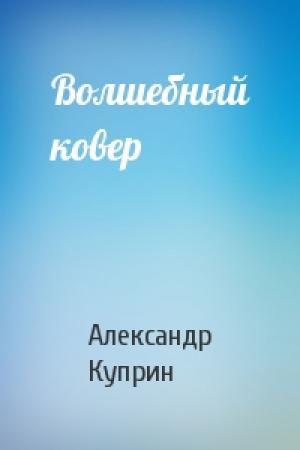 Обложка книги «Волшебный ковер» — Александр Куприн
