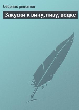 Обложка книги «Закуски к вину, пиву, водке» — Сборник рецептов