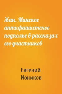 Жан. Минское антифашистское подполье в рассказах его участников