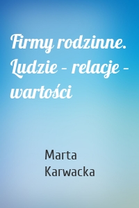 Firmy rodzinne. Ludzie – relacje – wartości