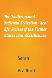 The Underground Railroad Collection: Real Life Stories of the Former Slaves and Abolitionists