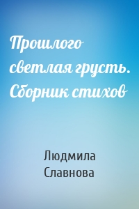 Прошлого светлая грусть. Сборник стихов