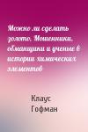 Клаус Гофман - Можно ли сделать золото, Мошенники, обманщики и ученые в истории химических элементов