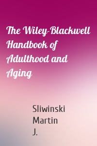 The Wiley-Blackwell Handbook of Adulthood and Aging