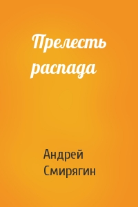 Андрей Смирягин - Прелесть распада