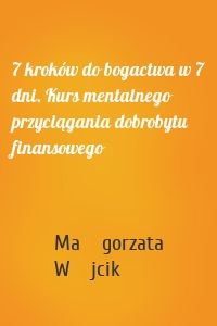 7 kroków do bogactwa w 7 dni. Kurs mentalnego przyciągania dobrobytu finansowego