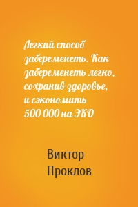 Легкий способ забеременеть. Как забеременеть легко, сохранив здоровье, и сэкономить 500 000 на ЭКО