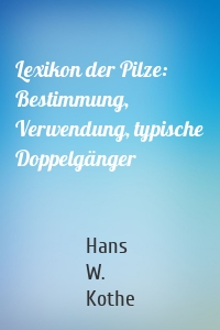 Lexikon der Pilze: Bestimmung, Verwendung, typische Doppelgänger