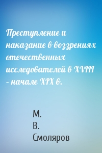 Преступление и наказание в воззрениях отечественных исследователей в XVIII – начале XIX в.