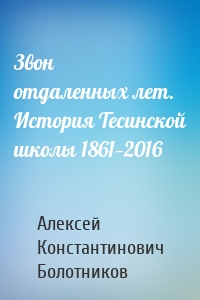 Звон отдаленных лет. История Тесинской школы 1861—2016