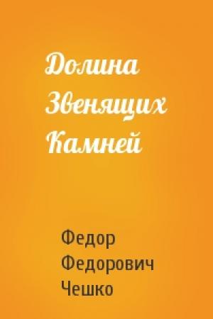 Обложка книги «Долина Звенящих Камней» — Федор Федорович Чешко