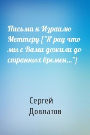 Обложка книги «Письма к Израилю Меттеру ["Я рад что мы с Вами дожили до странных времен..."]» — Сергей Донатович Довлатов