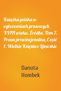 Książka polska w ogłoszeniach prasowych XVIII wieku. Źródła. Tom 7. Prasa prowincjonalna, Część 1. Wielkie Księstwo Litewskie