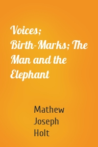 Voices; Birth-Marks; The Man and the Elephant