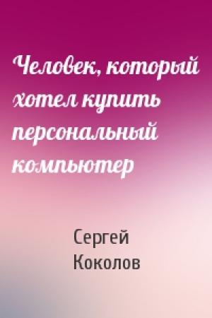 Обложка книги «Человек, который хотел купить персональный компьютер» — Сергей Коколов