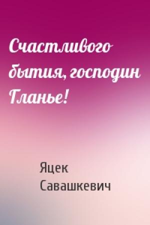 Обложка книги «Счастливого бытия, господин Гланье!» — Яцек Савашкевич
