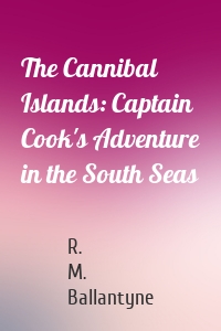 The Cannibal Islands: Captain Cook's Adventure in the South Seas