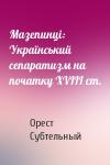 Орест Субтельный - Мазепинці: Український сепаратизм на початку ХVIII ст.