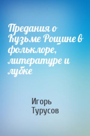 Обложка книги «Предания о Кузьме Рощине в фольклоре, литературе и лубке» — Игорь Турусов