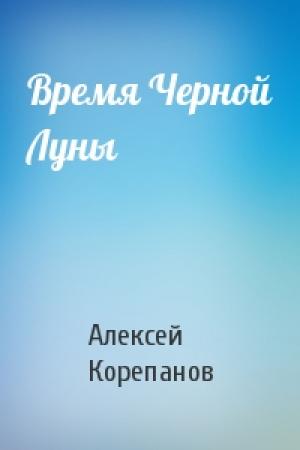 Обложка книги «Время Черной Луны» — Алексей Корепанов