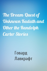 The Dream-Quest of Unknown Kadath and Other the Randolph Carter Stories