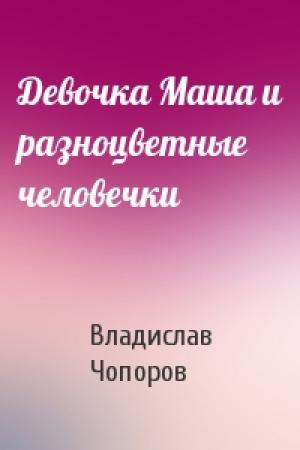 Обложка книги «Девочка Маша и разноцветные человечки» — Владислав Чопоров
