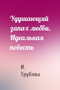 Удушающий запах любви. Идеальная повесть