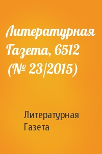 Литературная Газета - Литературная Газета, 6512 (№ 23/2015)