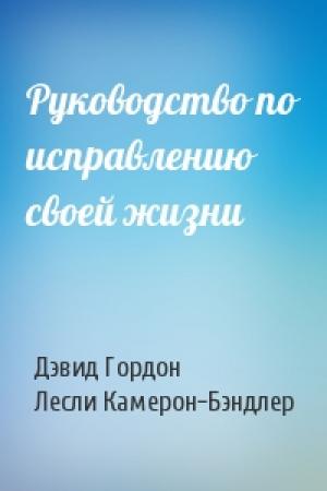 Обложка книги «Руководство по исправлению своей жизни» — Дэвид Гордон, Лесли Камерон-Бэндлер