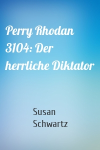 Perry Rhodan 3104: Der herrliche Diktator