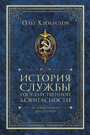 Обложка книги «История службы государственной безопасности. От Александра I до Сталина» — Олег Хлобустов