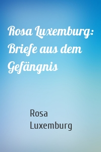 Rosa Luxemburg: Briefe aus dem Gefängnis