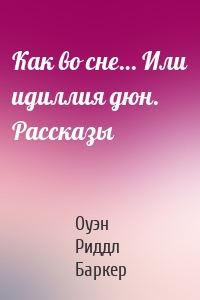 Как во сне… Или идиллия дюн. Рассказы