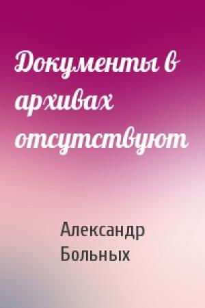 Обложка книги «Документы в архивах отсутствуют» — Александр Геннадьевич Больных