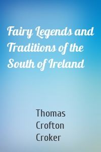 Fairy Legends and Traditions of the South of Ireland