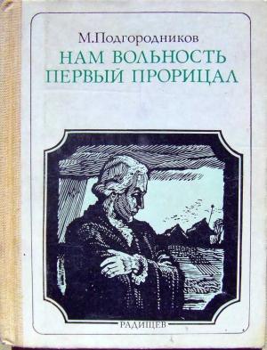 Обложка книги «Нам вольность первый прорицал: Радищев. Страницы жизни» — Михаил Подгородников