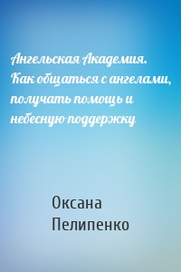 Ангельская Академия. Как общаться с ангелами, получать помощь и небесную поддержку