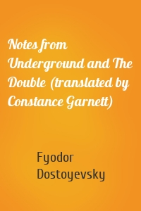 Notes from Underground and The Double (translated by Constance Garnett)