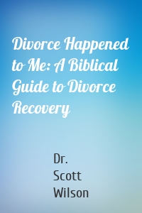 Divorce Happened to Me: A Biblical Guide to Divorce Recovery