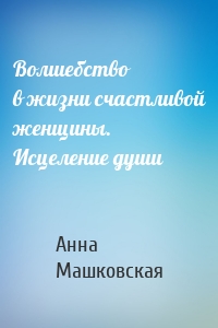 Волшебство в жизни счастливой женщины. Исцеление души