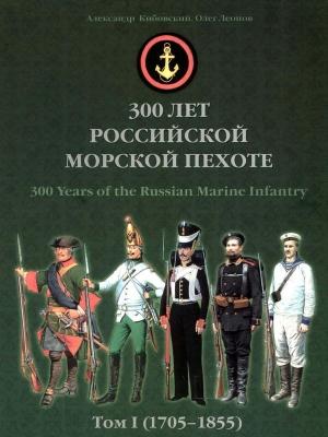 Обложка книги «300 лет российской морской пехоте, том I, книга 1» — Александр Кибовский, Олег Леонов