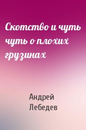 Обложка книги «Скотство и чуть чуть о плохих грузинах» — Андрей Лебедев