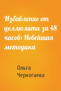 Ольга Черногаева - Избавление от целлюлита за 48 часов: Новейшая методика