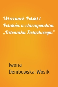 Wizerunek Polski i Polaków w chicagowskim „Dzienniku Związkowym”