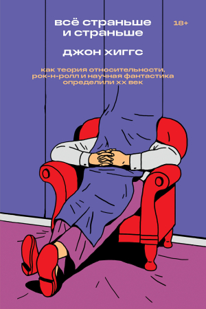 Обложка книги «Всё страньше и страньше. Как теория относительности, рок-н-ролл и научная фантастика определили XX век» — Джон Хиггс