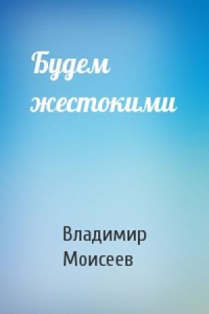 Обложка книги «Будем жестокими» — Владимир Моисеев