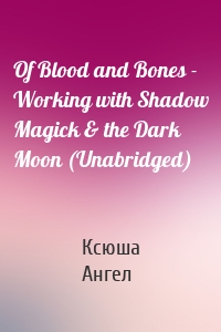Of Blood and Bones - Working with Shadow Magick & the Dark Moon (Unabridged)