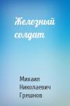 Михаил Грешнов - Железный солдат