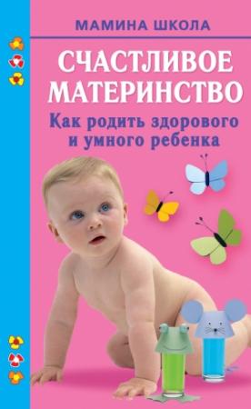 Обложка книги «Счастливое материнство. Как родить здорового и умного ребенка» — Марина Малахова